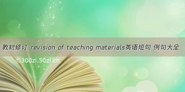 教材修订 revision of teaching materials英语短句 例句大全