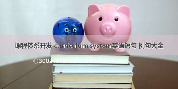 课程体系开发 curriculum system英语短句 例句大全