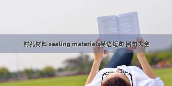 封孔材料 sealing materials英语短句 例句大全