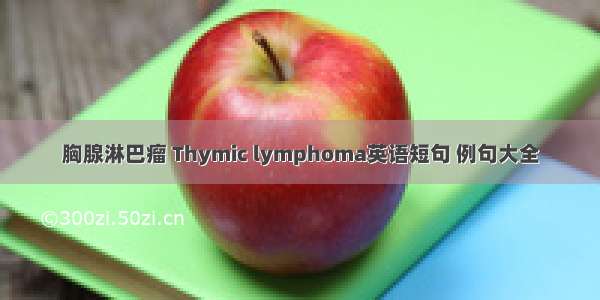 胸腺淋巴瘤 Thymic lymphoma英语短句 例句大全