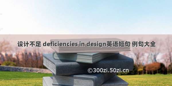 设计不足 deficiencies in design英语短句 例句大全