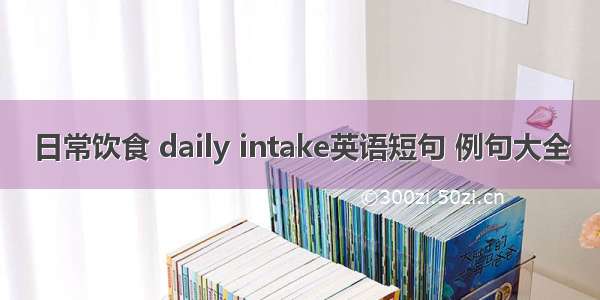 日常饮食 daily intake英语短句 例句大全