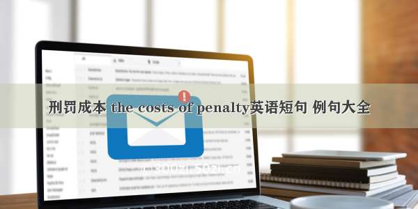 刑罚成本 the costs of penalty英语短句 例句大全