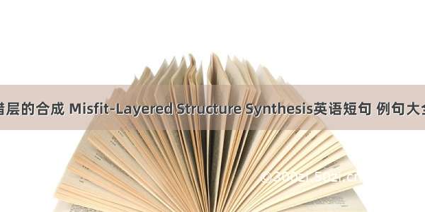 错层的合成 Misfit-Layered Structure Synthesis英语短句 例句大全