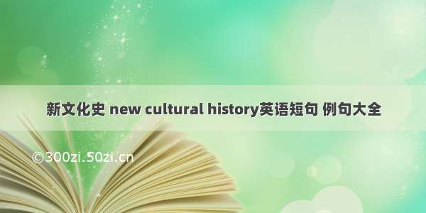 新文化史 new cultural history英语短句 例句大全
