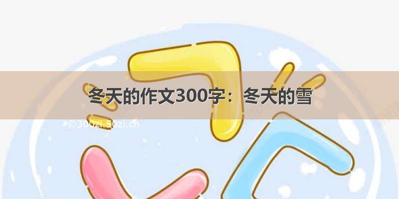 冬天的作文300字：冬天的雪