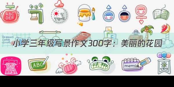 小学三年级写景作文300字：美丽的花园