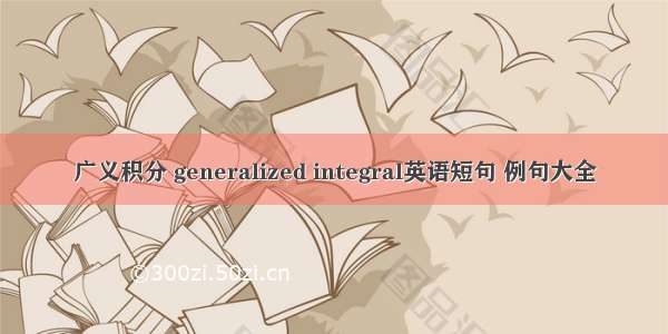 广义积分 generalized integral英语短句 例句大全