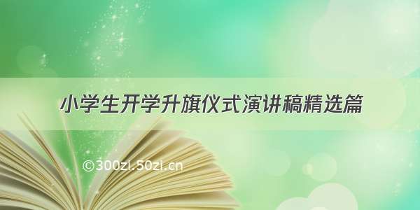 小学生开学升旗仪式演讲稿精选篇