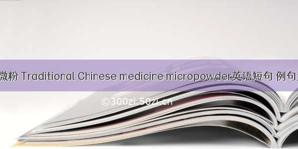 中药微粉 Traditional Chinese medicine micropowder英语短句 例句大全