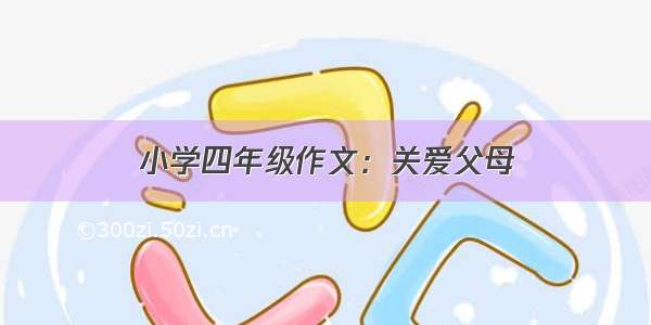 小学四年级作文：关爱父母