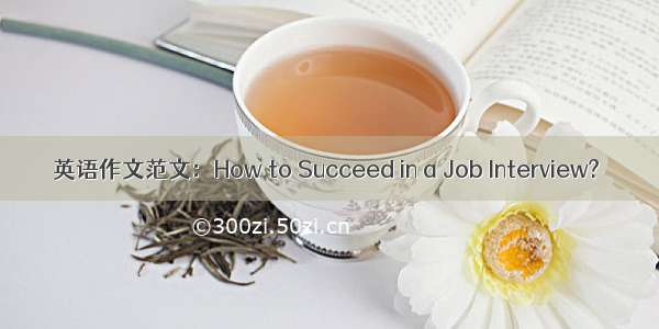 英语作文范文：How to Succeed in a Job Interview?