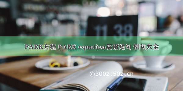 PARK方程 PARK equation英语短句 例句大全