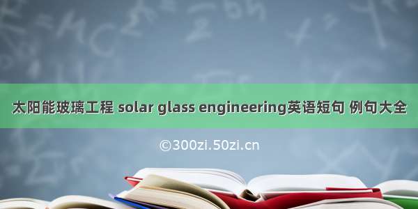 太阳能玻璃工程 solar glass engineering英语短句 例句大全
