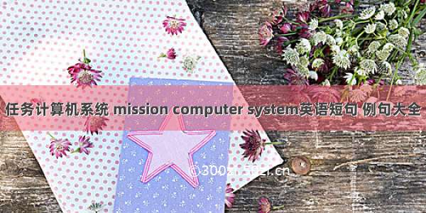 任务计算机系统 mission computer system英语短句 例句大全