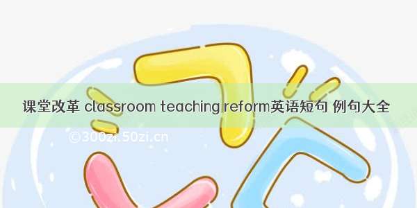 课堂改革 classroom teaching reform英语短句 例句大全