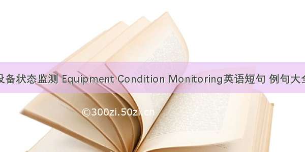设备状态监测 Equipment Condition Monitoring英语短句 例句大全