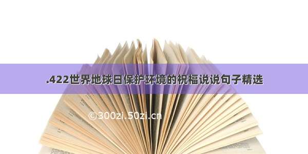 .422世界地球日保护环境的祝福说说句子精选