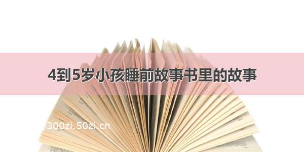 4到5岁小孩睡前故事书里的故事