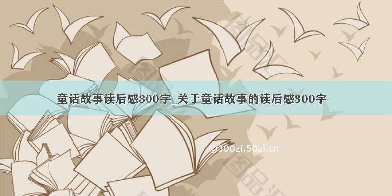 童话故事读后感300字_关于童话故事的读后感300字