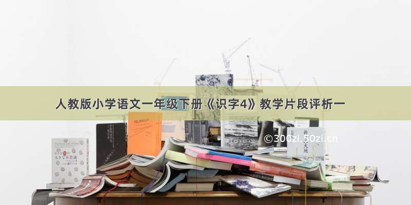 人教版小学语文一年级下册《识字4》教学片段评析一