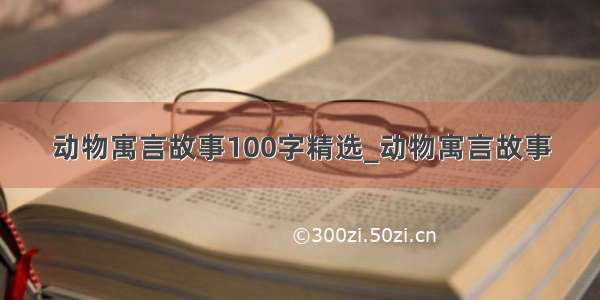 动物寓言故事100字精选_动物寓言故事