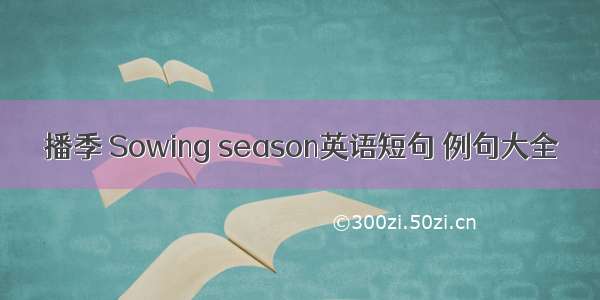 播季 Sowing season英语短句 例句大全