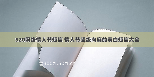 520网络情人节短信 情人节超级肉麻的表白短信大全