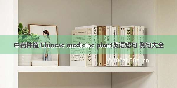 中药种植 Chinese medicine plant英语短句 例句大全