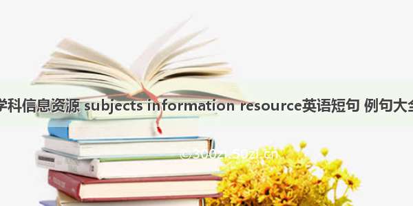 学科信息资源 subjects information resource英语短句 例句大全