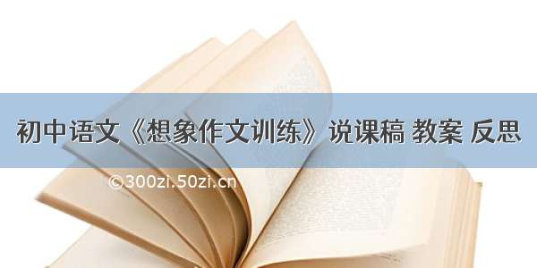 初中语文《想象作文训练》说课稿 教案 反思