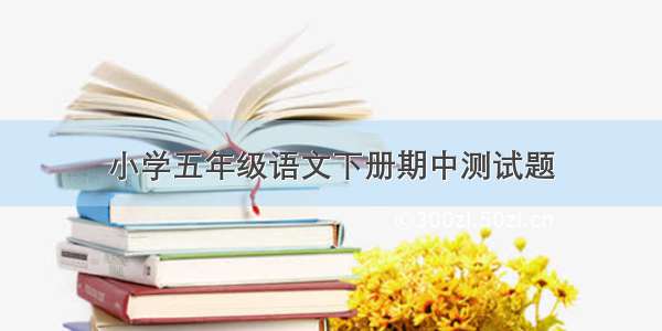 小学五年级语文下册期中测试题