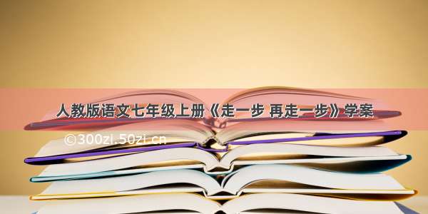 人教版语文七年级上册《走一步 再走一步》学案