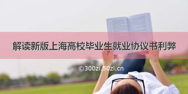 解读新版上海高校毕业生就业协议书利弊