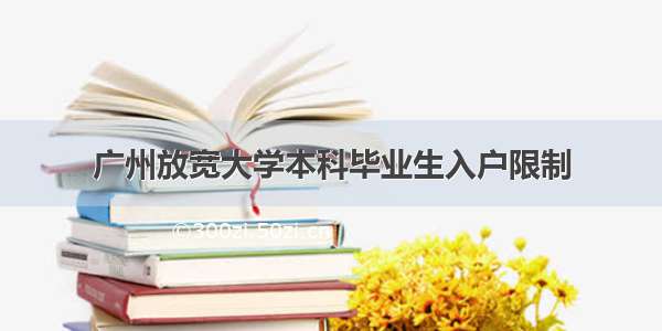 广州放宽大学本科毕业生入户限制