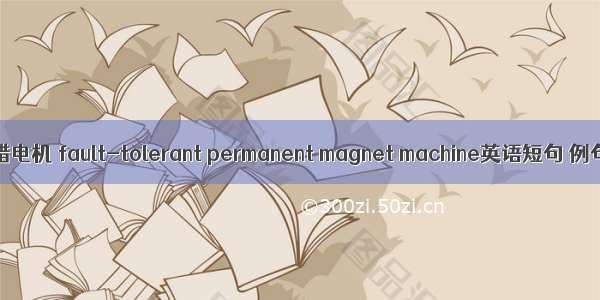 永磁容错电机 fault-tolerant permanent magnet machine英语短句 例句大全