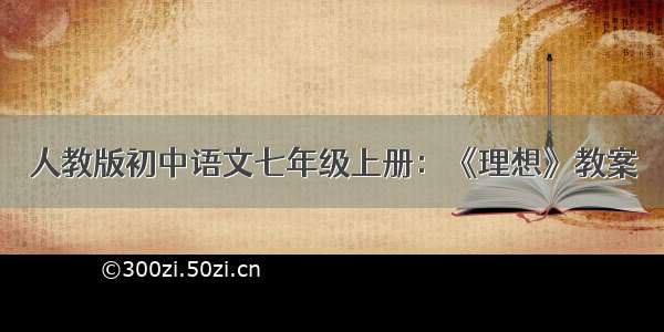 人教版初中语文七年级上册：《理想》教案