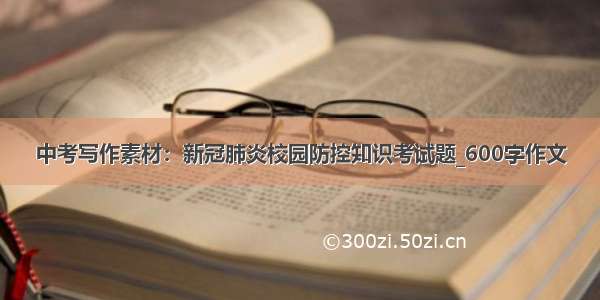 中考写作素材：新冠肺炎校园防控知识考试题_600字作文