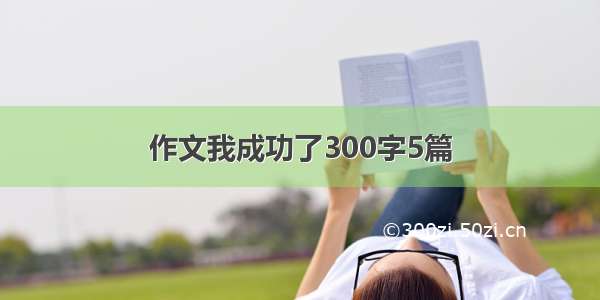 作文我成功了300字5篇