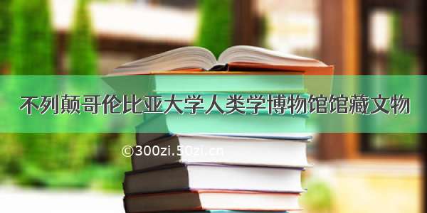 不列颠哥伦比亚大学人类学博物馆馆藏文物