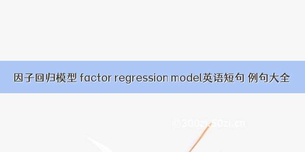 因子回归模型 factor regression model英语短句 例句大全