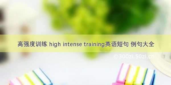 高强度训练 high intense training英语短句 例句大全
