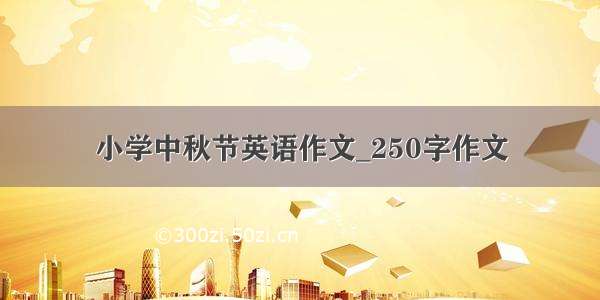 小学中秋节英语作文_250字作文