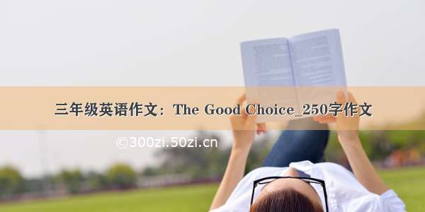 三年级英语作文：The Good Choice_250字作文