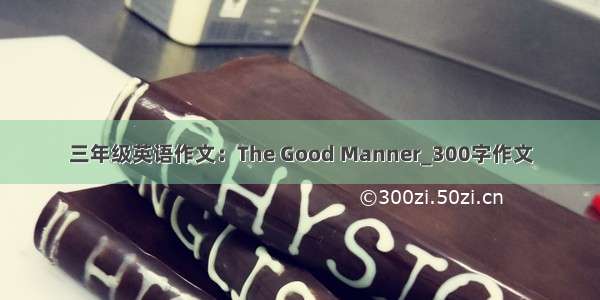三年级英语作文：The Good Manner_300字作文