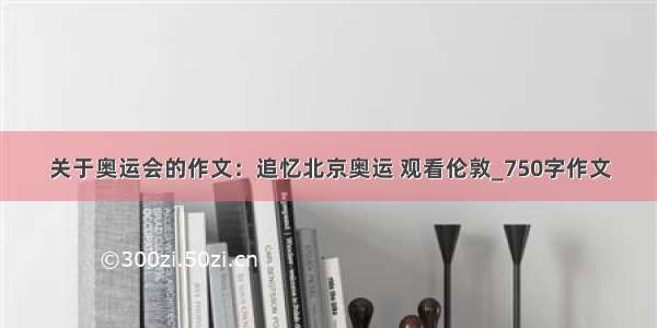 关于奥运会的作文：追忆北京奥运 观看伦敦_750字作文