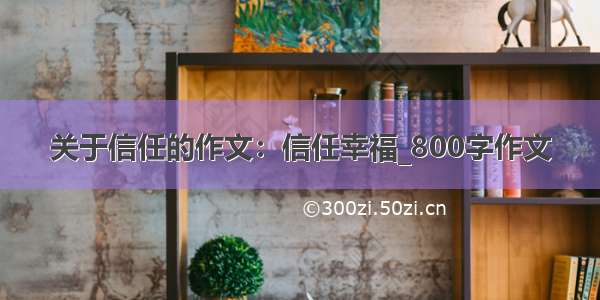 关于信任的作文：信任幸福_800字作文