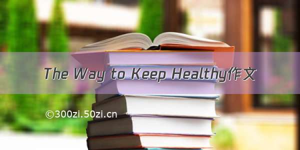 The Way to Keep Healthy作文