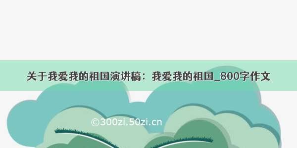 关于我爱我的祖国演讲稿：我爱我的祖国_800字作文