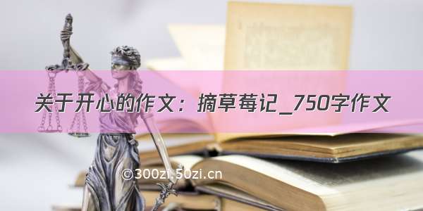 关于开心的作文：摘草莓记_750字作文